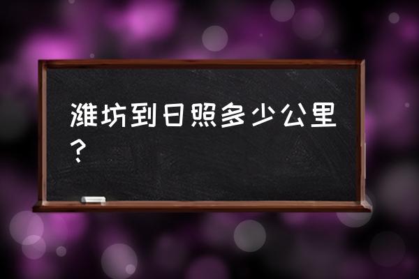 潍坊市到日照多久 潍坊到日照多少公里？