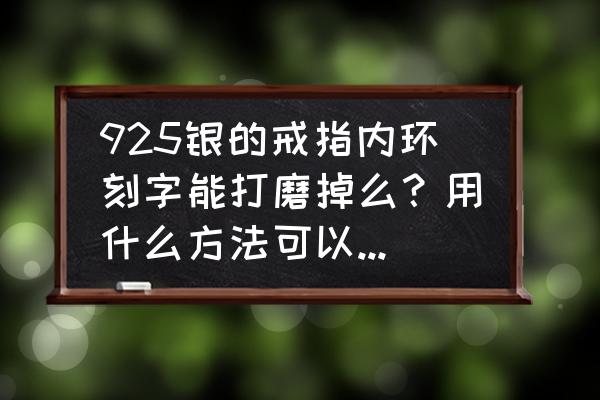 戒指内壁刻字可以打磨掉吗 925银的戒指内环刻字能打磨掉么？用什么方法可以打磨掉啊？