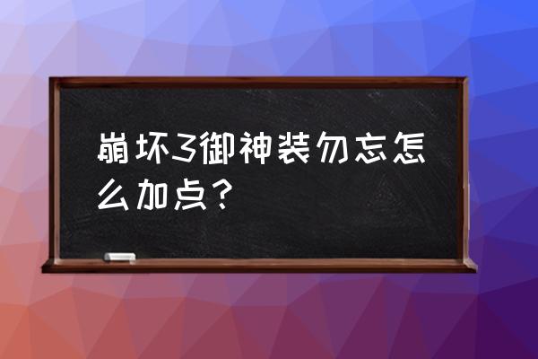 崩坏3勿忘怎么连招 崩坏3御神装勿忘怎么加点？