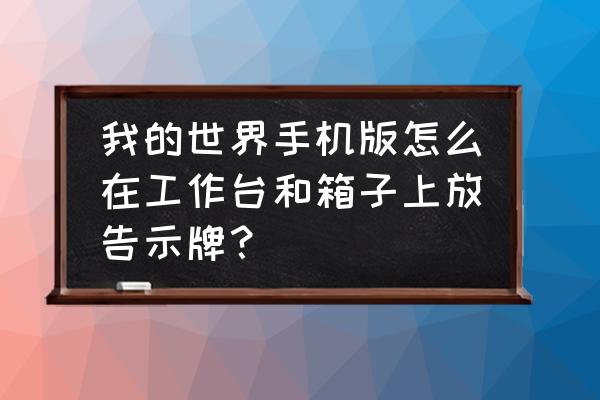 我的世界如何浮空放告示牌 我的世界手机版怎么在工作台和箱子上放告示牌？