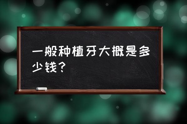 淮安一院种牙多少钱 一般种植牙大概是多少钱？