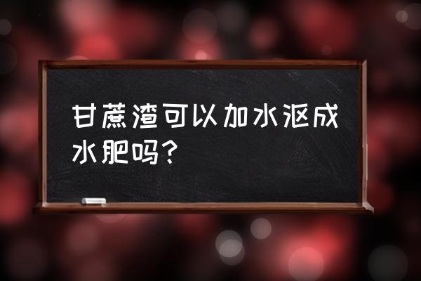 甘蔗杆怎么发酵有机肥 甘蔗渣可以加水沤成水肥吗？