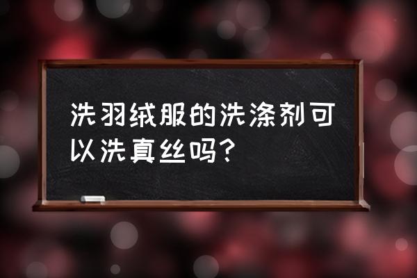 羽绒服洗涤剂可以洗真丝衣服吗 洗羽绒服的洗涤剂可以洗真丝吗？