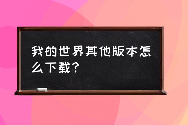 我的世界老版本在哪下 我的世界其他版本怎么下载？