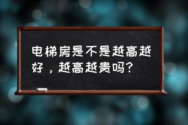 小高层电梯楼是不是越高越好 电梯房是不是越高越好，越高越贵吗？