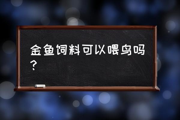 燕鱼可以喂金鱼饲料吗 金鱼饲料可以喂鸟吗？