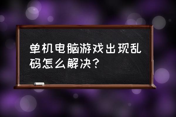 单机游戏字体为什么是乱码 单机电脑游戏出现乱码怎么解决？