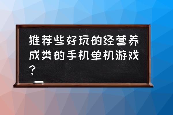 二战风云是单机游戏吗 推荐些好玩的经营养成类的手机单机游戏？