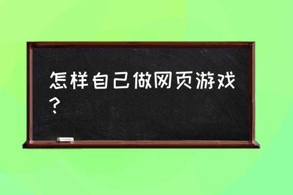 如何设计简单的网页游戏 怎样自己做网页游戏？