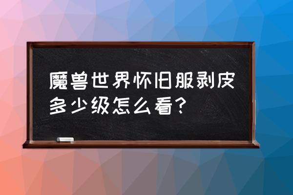 魔兽世界怀旧服怎么看剥皮等级 魔兽世界怀旧服剥皮多少级怎么看？