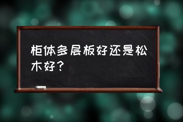 樟子松和实木多层柜门哪个好 柜体多层板好还是松木好？