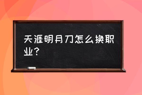 天涯明月刀能转职吗 天涯明月刀怎么换职业？