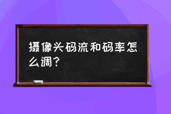 企鹅电竞助手如何调码率 摄像头码流和码率怎么调？