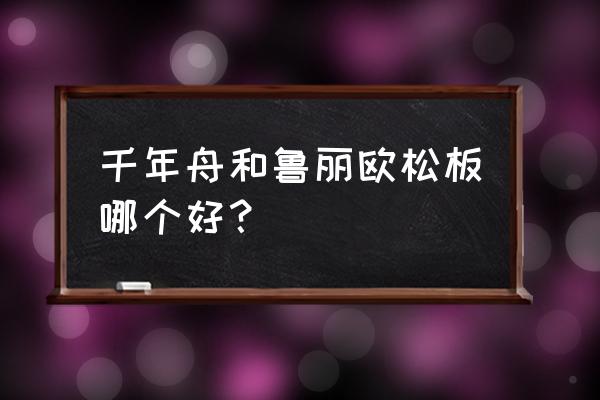 请问什么板材平整度好但又比较轻 千年舟和鲁丽欧松板哪个好？