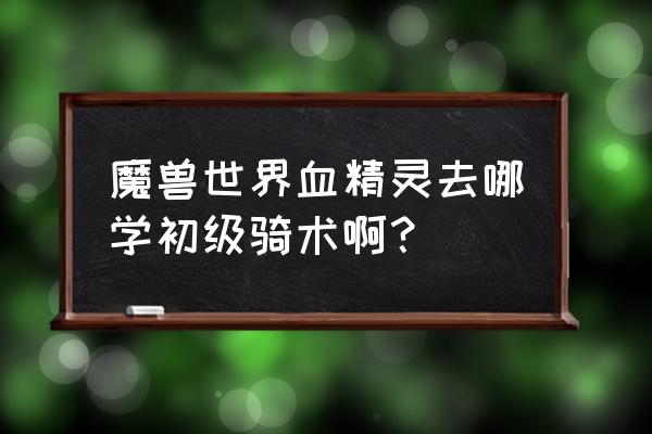 魔兽世界在哪学初级坐骑 魔兽世界血精灵去哪学初级骑术啊？