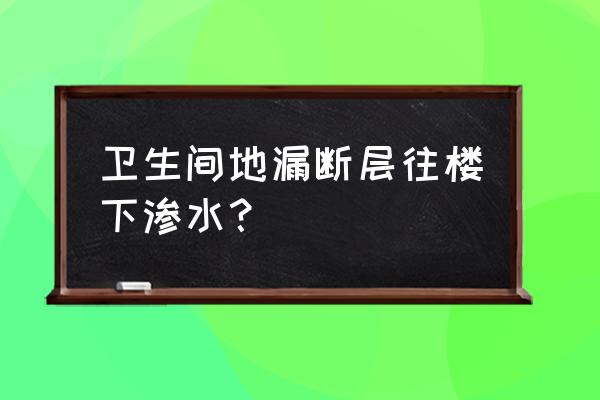 卫生间地漏漏水到楼下怎么办理 卫生间地漏断层往楼下渗水？