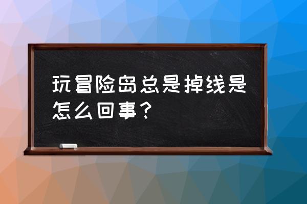 冒险岛怎么老掉线啊 玩冒险岛总是掉线是怎么回事？