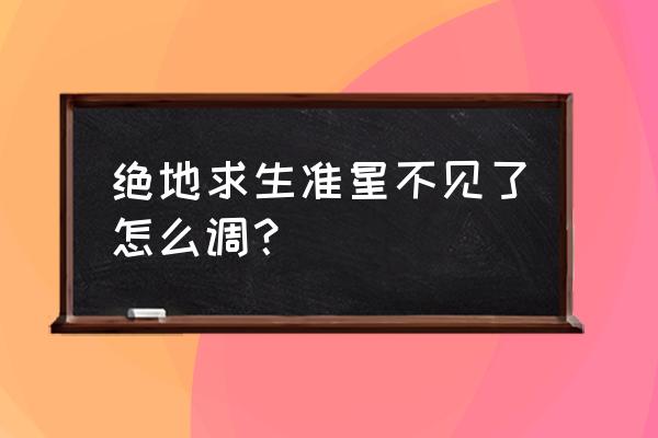 绝地求生准心怎么改键 绝地求生准星不见了怎么调？