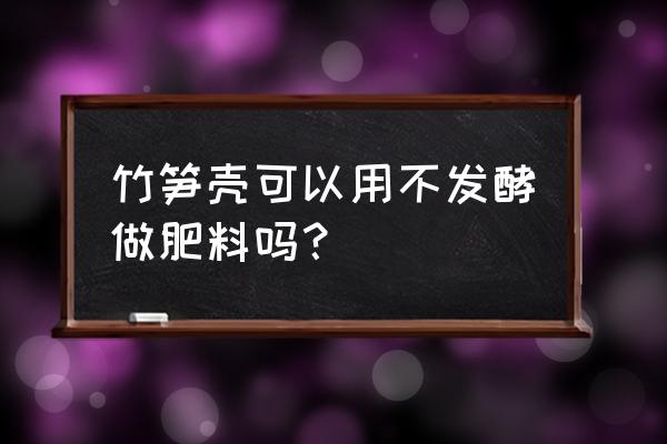 笋壳怎样处理变有机肥 竹笋壳可以用不发酵做肥料吗？