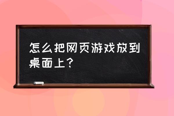 怎么把网页游戏弄到新浪页游 怎么把网页游戏放到桌面上？