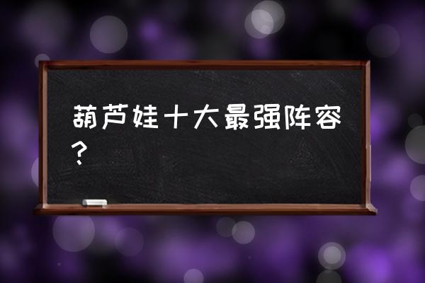 葫芦娃冰霜雪原组队平民怎么过 葫芦娃十大最强阵容？