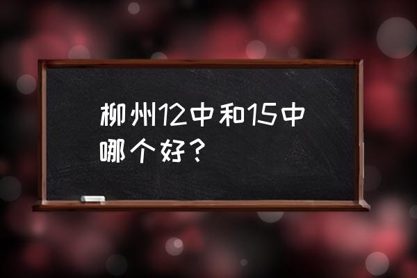 柳州十五中学在哪 柳州12中和15中哪个好？