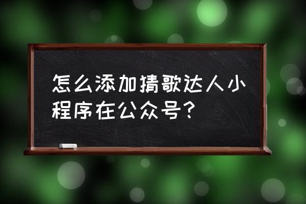 如何安装挑战猜歌王小程序 怎么添加猜歌达人小程序在公众号？