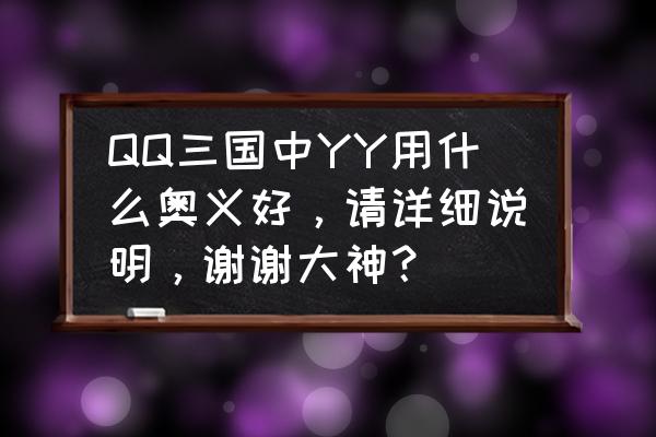 qq三国仙术伤害高吗 QQ三国中YY用什么奥义好，请详细说明，谢谢大神？