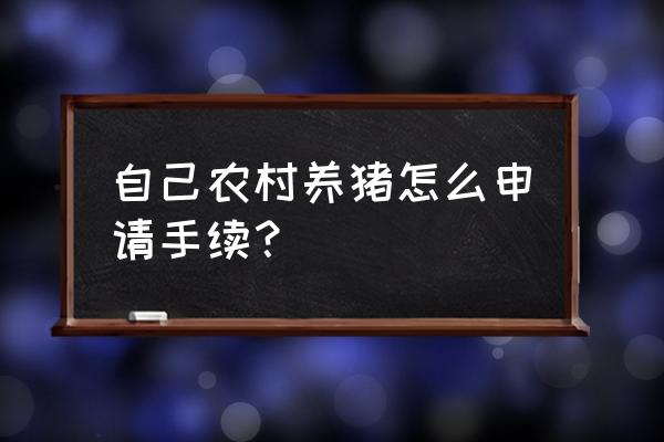 养猪立项怎么申请 自己农村养猪怎么申请手续？