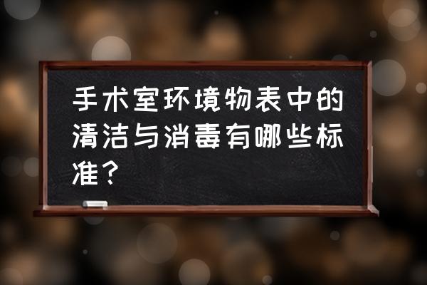 有创呼吸机怎么消毒 手术室环境物表中的清洁与消毒有哪些标准？