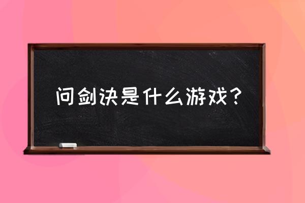 问剑是不是网页游戏 问剑诀是什么游戏？