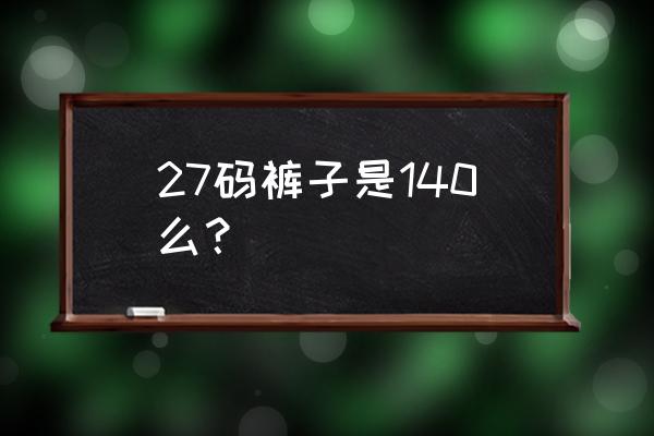 裤子27码腰围臀围是多少 27码裤子是140么？