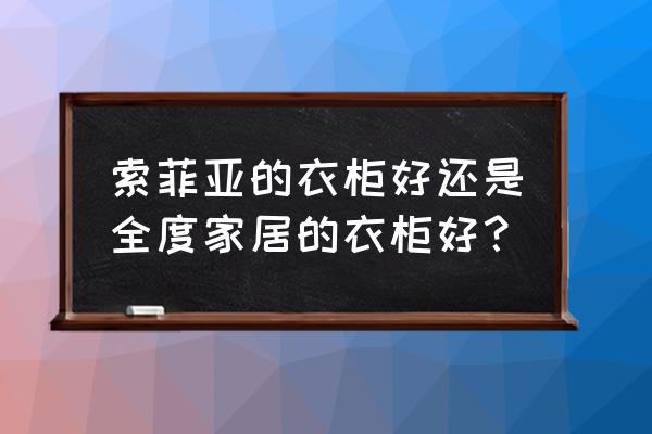 索菲亚刨花板衣柜好吗 索菲亚的衣柜好还是全度家居的衣柜好？