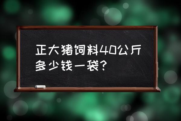 本溪哪有买饲料的 正大猪饲料40公斤多少钱一袋？