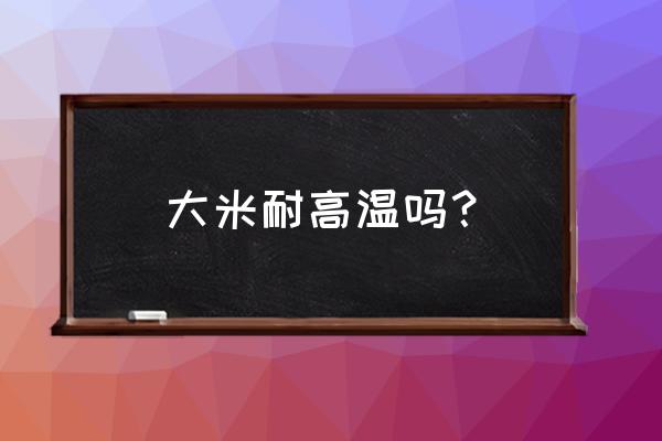 大米冬天怕热吗 大米耐高温吗？