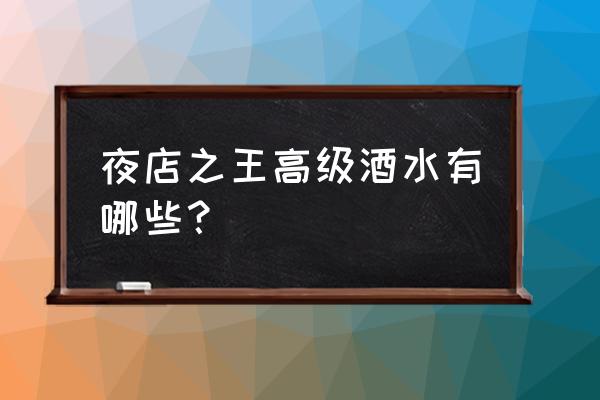 夜店之王酒水怎么升级五星 夜店之王高级酒水有哪些？