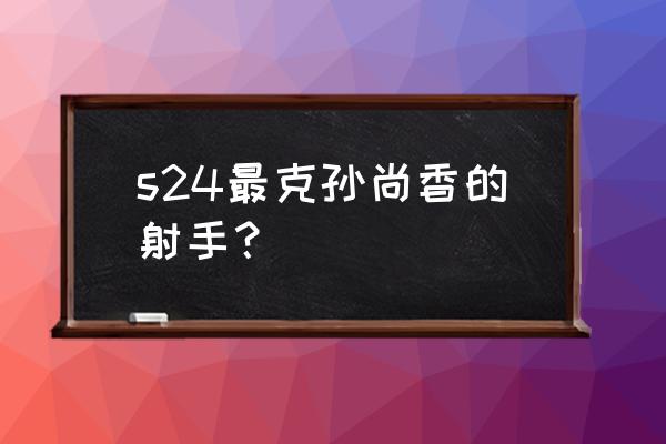 王者荣耀什么职业克制孙尚香 s24最克孙尚香的射手？