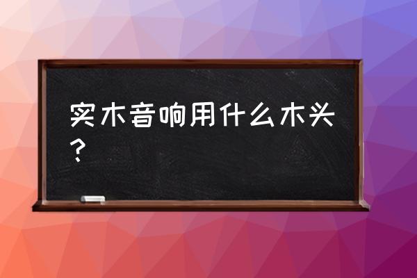 做音响的木材是什么意思 实木音响用什么木头？