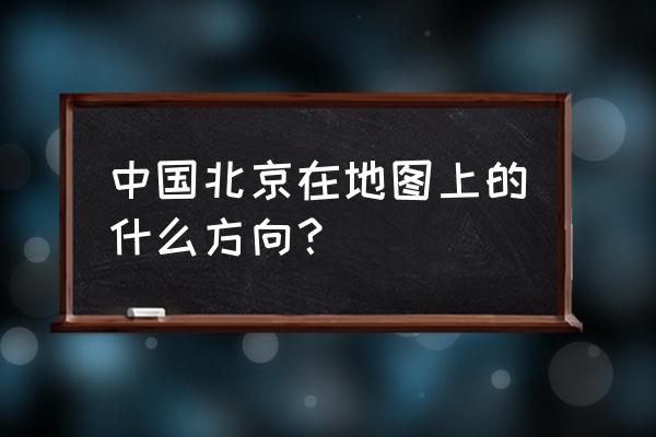 北京在淄博的什么方向 中国北京在地图上的什么方向？