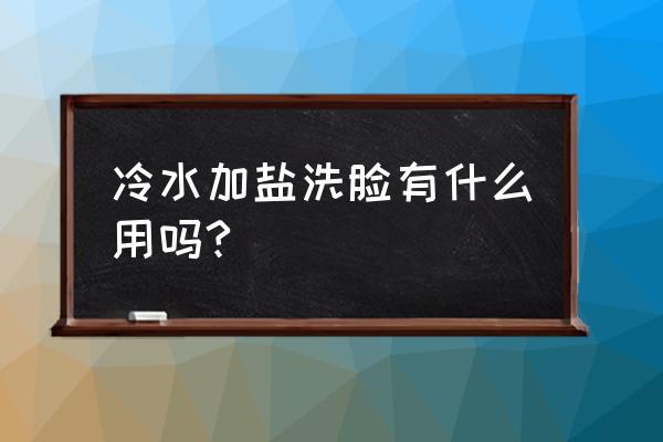 食盐水洗脸和洗头可以吗 冷水加盐洗脸有什么用吗?