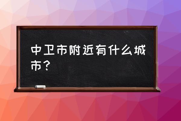 中卫到西吉有大巴车吗 中卫市附近有什么城市？