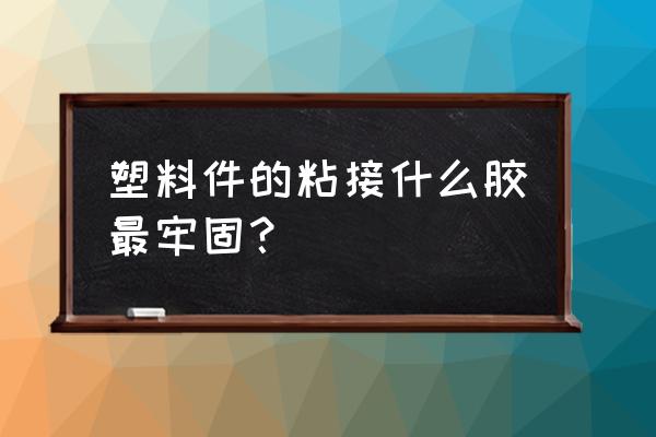 塑料件加工中心加工用什么胶水 塑料件的粘接什么胶最牢固？