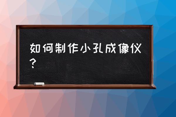 圆柱体纸筒做什么手工制作 如何制作小孔成像仪？