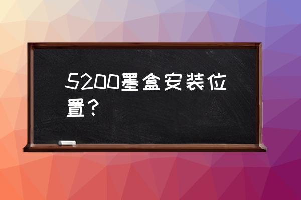 复印机在什么位置放墨盒啊 5200墨盒安装位置？