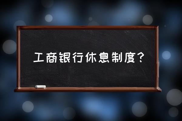 韶关工行网点星期日上班吗 工商银行休息制度？