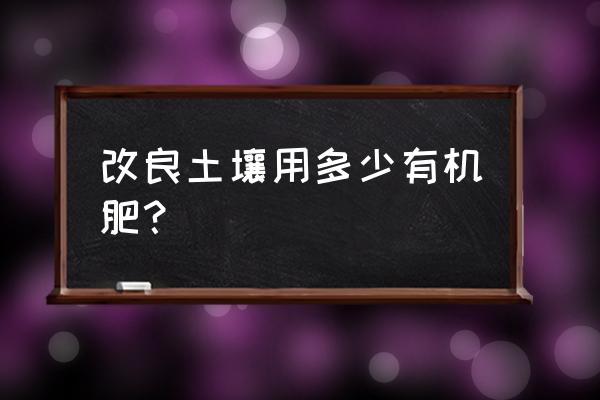 碱性土施多少有机肥变酸性 改良土壤用多少有机肥？