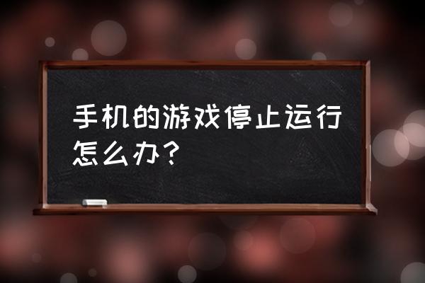 手机自动停止游戏该怎么办 手机的游戏停止运行怎么办？