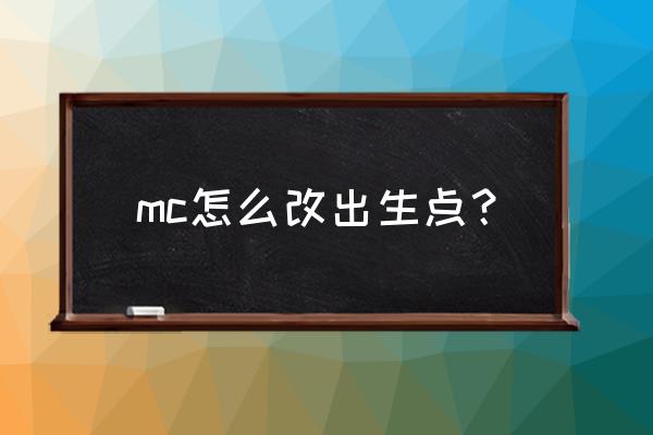 我的世界出生地怎么设置 mc怎么改出生点？