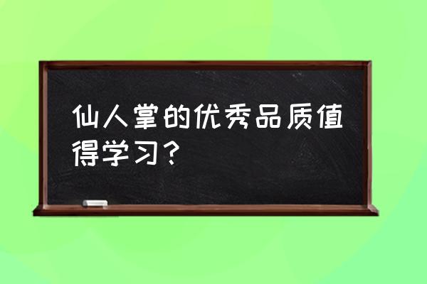 植物作文仙人掌有什么品质 仙人掌的优秀品质值得学习？