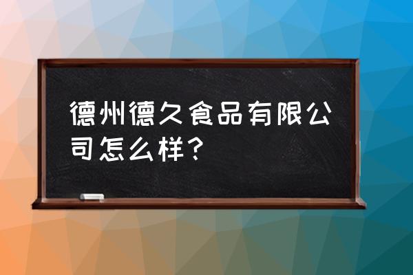 德州有哪些食品厂 德州德久食品有限公司怎么样？